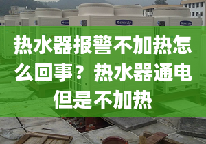 热水器报警不加热怎么回事？热水器通电但是不加热