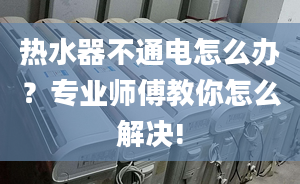 热水器不通电怎么办？专业师傅教你怎么解决!