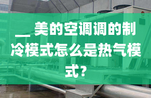 __ 美的空调调的制冷模式怎么是热气模式？