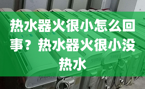 热水器火很小怎么回事？热水器火很小没热水