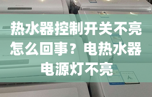 热水器控制开关不亮怎么回事？电热水器电源灯不亮