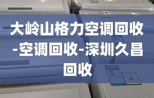 大岭山格力空调回收-空调回收-深圳久昌回收