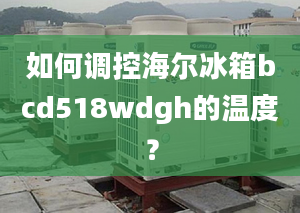 如何调控海尔冰箱bcd518wdgh的温度？