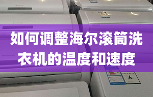 如何调整海尔滚筒洗衣机的温度和速度