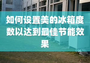 如何设置美的冰箱度数以达到最佳节能效果