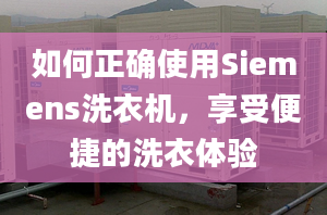 如何正确使用Siemens洗衣机，享受便捷的洗衣体验