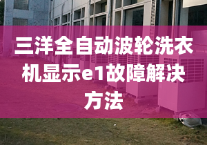 三洋全自动波轮洗衣机显示e1故障解决方法