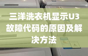 三洋洗衣机显示U3故障代码的原因及解决方法