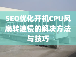 SEO优化开机CPU风扇转速慢的解决方法与技巧