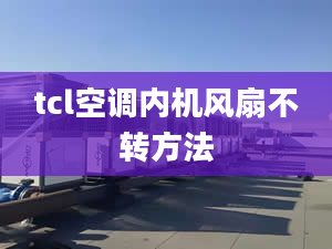 tcl空调内机风扇不转方法