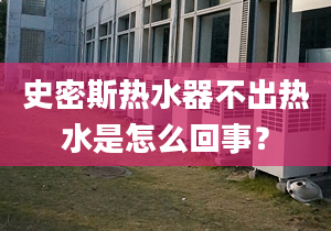 史密斯热水器不出热水是怎么回事？