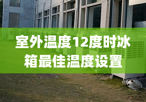 室外温度12度时冰箱最佳温度设置