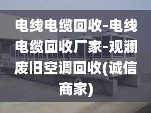 电线电缆回收-电线电缆回收厂家-观澜废旧空调回收(诚信商家)