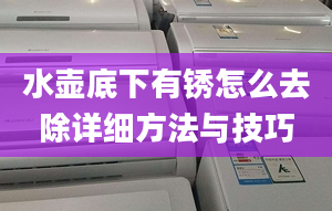 水壶底下有锈怎么去除详细方法与技巧