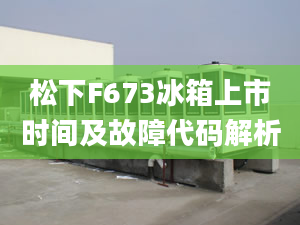 松下F673冰箱上市时间及故障代码解析