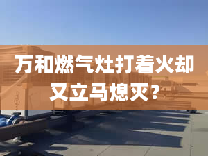 万和燃气灶打着火却又立马熄灭？