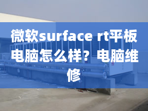 微软surface rt平板电脑怎么样？电脑维修