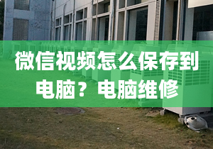 微信视频怎么保存到电脑？电脑维修