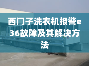 西门子洗衣机报警e36故障及其解决方法