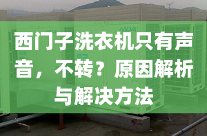 西门子洗衣机只有声音，不转？原因解析与解决方法