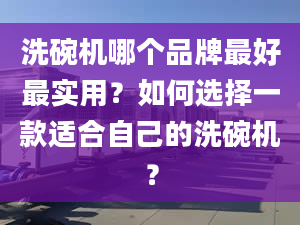 洗碗机哪个品牌最好最实用？如何选择一款适合自己的洗碗机？