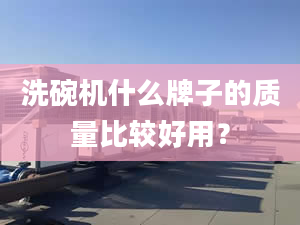 洗碗机什么牌子的质量比较好用？