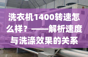 洗衣机1400转速怎么样？——解析速度与洗涤效果的关系