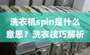 洗衣机spin是什么意思？洗衣技巧解析