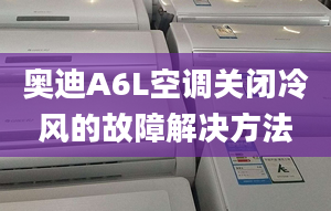 奥迪A6L空调关闭冷风的故障解决方法