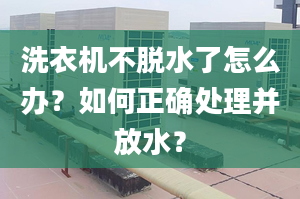 洗衣机不脱水了怎么办？如何正确处理并放水？