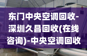 东门中央空调回收-深圳久昌回收(在线咨询)-中央空调回收