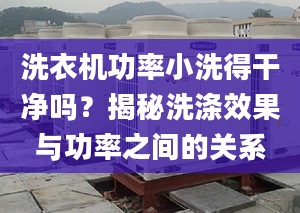 洗衣机功率小洗得干净吗？揭秘洗涤效果与功率之间的关系