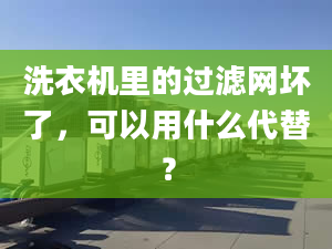 洗衣机里的过滤网坏了，可以用什么代替？