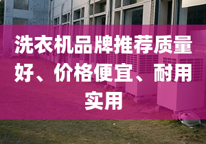 洗衣机品牌推荐质量好、价格便宜、耐用实用