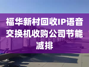 福华新村回收IP语音交换机收购公司节能减排