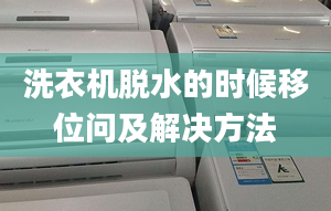 洗衣机脱水的时候移位问及解决方法