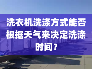 洗衣机洗涤方式能否根据天气来决定洗涤时间？