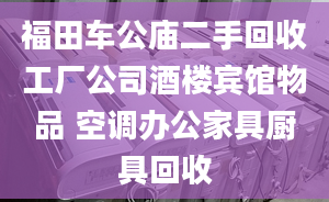 福田车公庙二手回收工厂公司酒楼宾馆物品 空调办公家具厨具回收