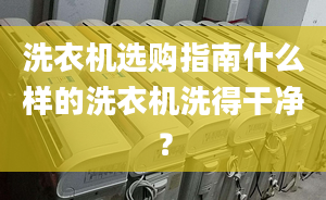 洗衣机选购指南什么样的洗衣机洗得干净？