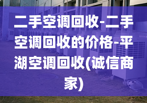 二手空调回收-二手空调回收的价格-平湖空调回收(诚信商家)