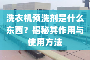 洗衣机预洗剂是什么东西？揭秘其作用与使用方法