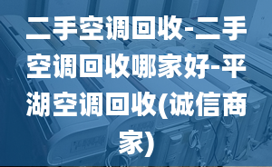 二手空调回收-二手空调回收哪家好-平湖空调回收(诚信商家)