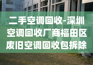 二手空调回收-深圳空调回收厂商福田区废旧空调回收包拆除