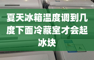 夏天冰箱温度调到几度下面冷藏室才会起冰块