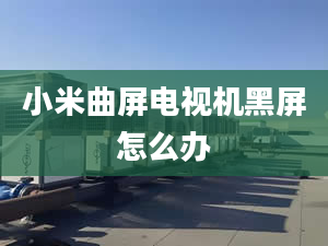 小米曲屏电视机黑屏怎么办