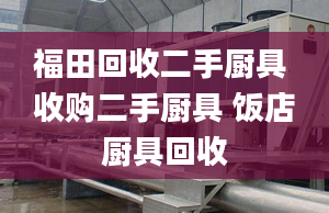 福田回收二手厨具 收购二手厨具 饭店厨具回收