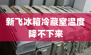 新飞冰箱冷藏室温度降不下来