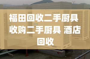 福田回收二手厨具 收购二手厨具 酒店回收