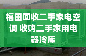 福田回收二手家电空调 收购二手家用电器冷库