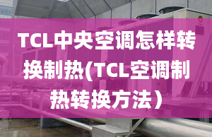 TCL中央空调怎样转换制热(TCL空调制热转换方法）